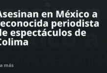 Asesinan en México a reconocida periodista de espectáculos de Colima