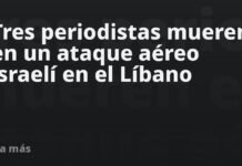 Tres periodistas mueren en un ataque aéreo israelí en el Líbano