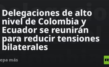 Delegaciones de alto nivel de Colombia y Ecuador se reunirán para reducir tensiones bilaterales