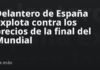 Delantero de España explota contra los precios de la final del Mundial
